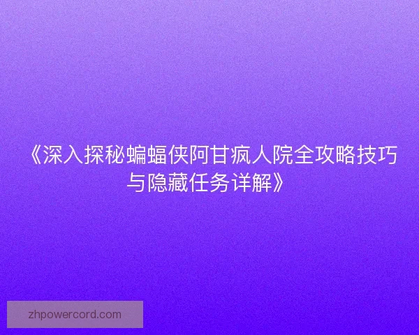 《深入探秘蝙蝠侠阿甘疯人院全攻略技巧与隐藏任务详解》