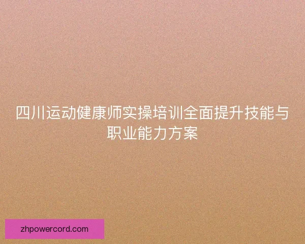 四川运动健康师实操培训全面提升技能与职业能力方案