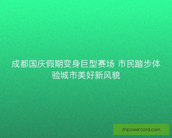成都国庆假期变身巨型赛场 市民踏步体验城市美好新风貌