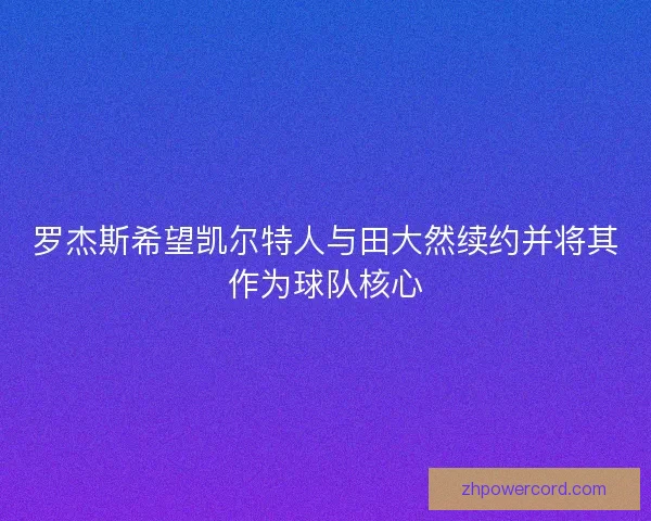 罗杰斯希望凯尔特人与田大然续约并将其作为球队核心