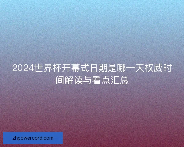 2024世界杯开幕式日期是哪一天权威时间解读与看点汇总