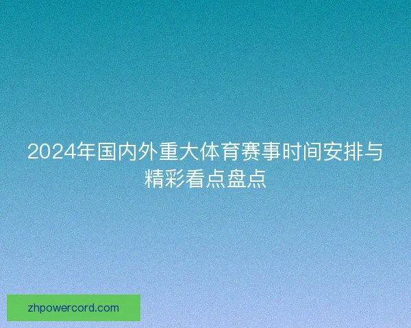 2024年国内外重大体育赛事时间安排与精彩看点盘点 2024年国内外重大体育赛事时间安排与精彩看点盘点