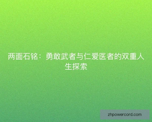 两面石铭：勇敢武者与仁爱医者的双重人生探索