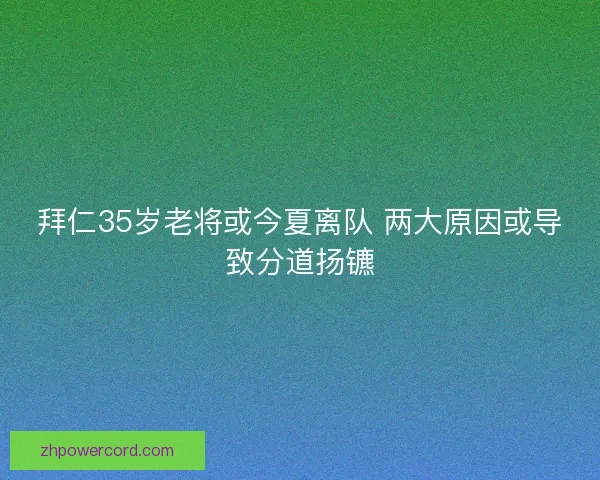 拜仁35岁老将或今夏离队 两大原因或导致分道扬镳