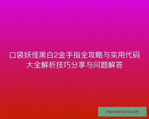 口袋妖怪黑白2金手指全攻略与实用代码大全解析技巧分享与问题解答