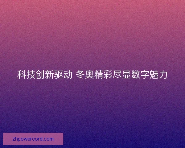 科技创新驱动 冬奥精彩尽显数字魅力