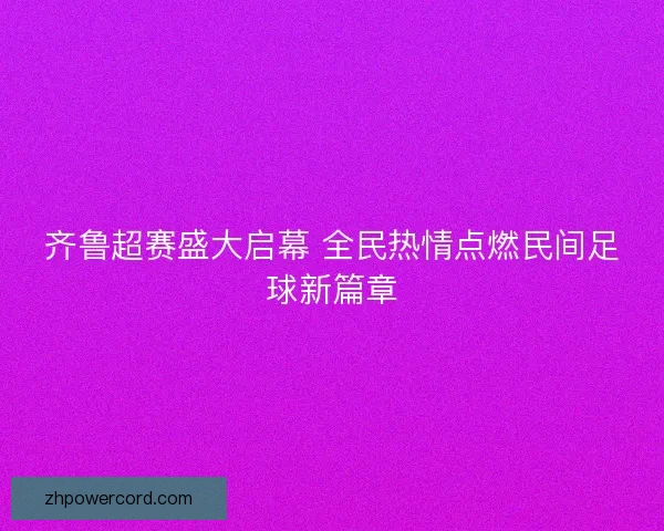 齐鲁超赛盛大启幕 全民热情点燃民间足球新篇章