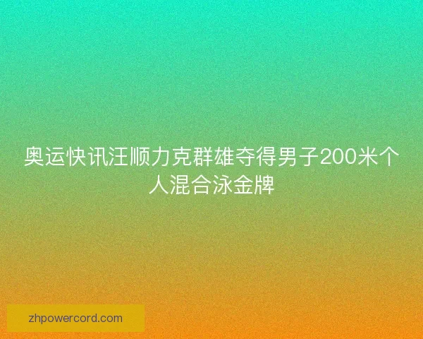 奥运快讯汪顺力克群雄夺得男子200米个人混合泳金牌