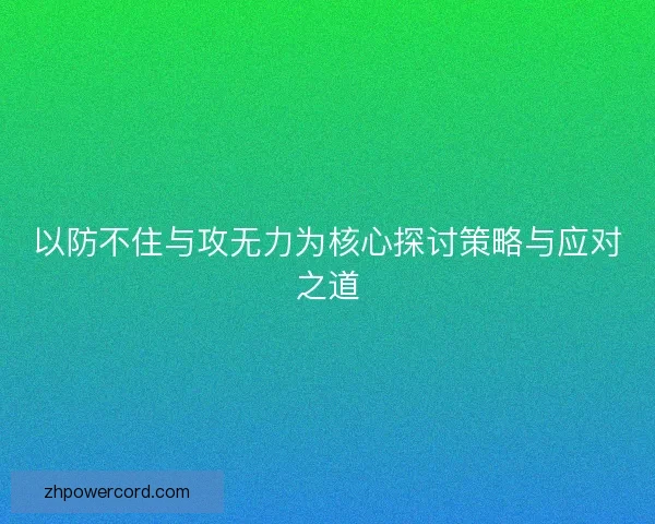 以防不住与攻无力为核心探讨策略与应对之道